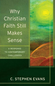 Title: Why Christian Faith Still Makes Sense: A Response to Contemporary Challenges, Author: C. Stephen Evans