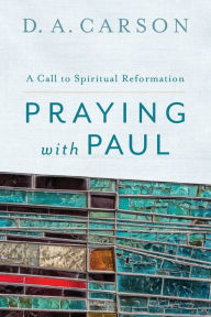 Title: Praying with Paul: A Call to Spiritual Reformation, Author: D. A. Carson