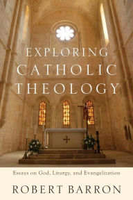 Title: Exploring Catholic Theology: Essays on God, Liturgy, and Evangelization, Author: Robert Barron