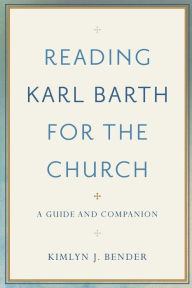 Title: Reading Karl Barth for the Church: A Guide and Companion, Author: Kimlyn J. Bender