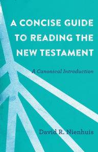 Title: A Concise Guide to Reading the New Testament: A Canonical Introduction, Author: David R. Nienhuis