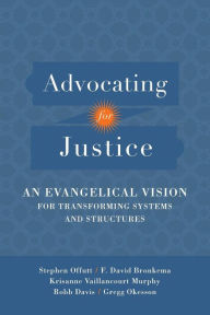 Title: Advocating for Justice: An Evangelical Vision for Transforming Systems and Structures, Author: Stephen Offutt