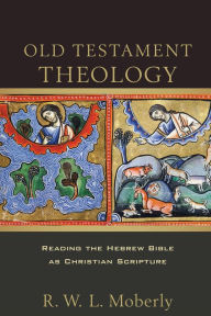 Title: Old Testament Theology: Reading the Hebrew Bible as Christian Scripture, Author: R. W. L. Moberly