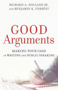 Title: Good Arguments: Making Your Case in Writing and Public Speaking, Author: Richard A. Holland