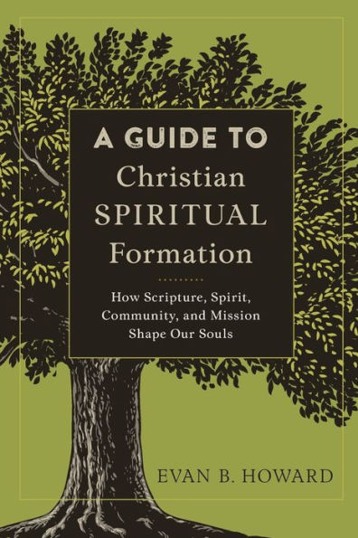 A Guide to Christian Spiritual Formation: How Scripture, Spirit, Community, and Mission Shape Our Souls