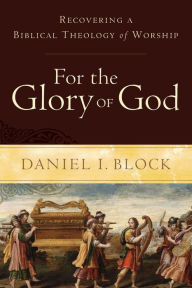 Title: For the Glory of God: Recovering a Biblical Theology of Worship, Author: Daniel I. Block