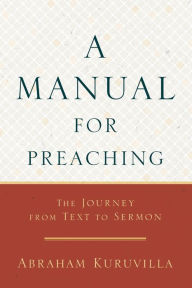 Title: A Manual for Preaching: The Journey from Text to Sermon, Author: Abraham Kuruvilla