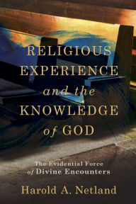 Title: Religious Experience and the Knowledge of God: The Evidential Force of Divine Encounters, Author: Harold A. Netland