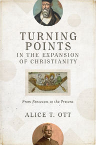Title: Turning Points in the Expansion of Christianity: From Pentecost to the Present, Author: Alice T. Ott