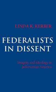 Title: Federalists in Dissent: Imagery and Ideology in Jeffersonian America, Author: Linda K. Kerber