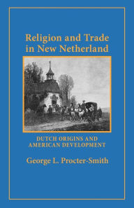 Title: Religion and Trade in New Netherland: Dutch Origins and American Development, Author: George L. Procter-Smith