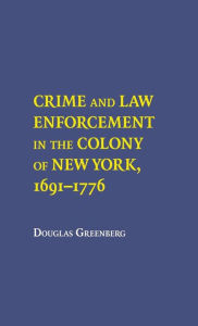 Title: Crime and Law Enforcement in the Colony of New York, 1691-1776, Author: Douglas S. Greenberge