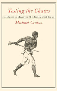 Title: Testing the Chains: Resistance to Slavery in the British West Indies, Author: Michael Craton