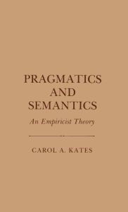 Title: Pragmatics and Semantics: An Empiricist Theory, Author: Carol A. Kates