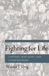 Title: Fighting for Life: Contest, Sexuality, and Consciousness, Author: Walter J. Ong