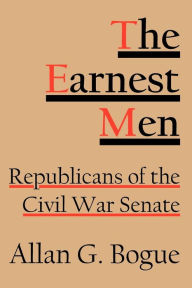 Title: The Earnest Men: Republicans of the Civil War Senate, Author: Allan G. Bogue
