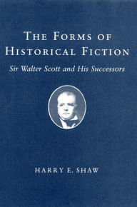 Title: The Forms of Historical Fiction: Sir Walter Scott and His Successors, Author: Harry E. Shaw