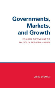 Title: Governments, Markets, and Growth: Financial Systems and Politics of Industrial Change, Author: John Zysman