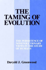 Title: The Taming of Evolution: The Persistence of Nonevolutionary Views in the Study of Humans, Author: Davydd Greenwood