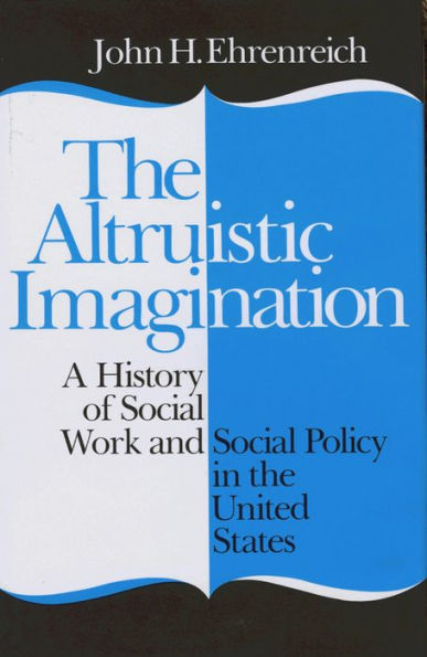 The Altruistic Imagination: A History of Social Work and Social Policy in the United States / Edition 1