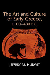 Title: The Art and Culture of Early Greece, 1100-480 B.C., Author: Jeffrey Hurwit