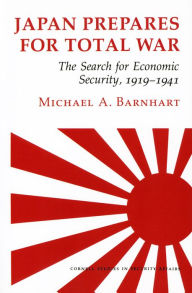 Title: Japan Prepares for Total War: The Search for Economic Security, 1919-1941, Author: Michael A. Barnhart