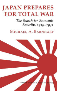 Title: Japan Prepares for Total War: The Search for Economic Security, 1919-1941, Author: Michael A. Barnhart