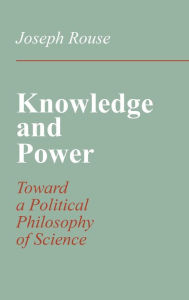 Title: Knowledge and Power: Toward a Political Philosophy of Science, Author: Joseph Rouse
