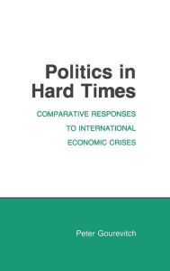 Title: Politics in Hard Times: Comparative Responses to International Economic Crises, Author: Peter Gourevitch