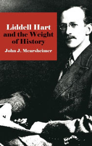 Title: Liddell Hart and the Weight of History, Author: John J. Mearsheimer