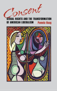 Title: Consent: Sexual Rights and the Transformation of American Liberalism, Author: Pamela Susan Haag