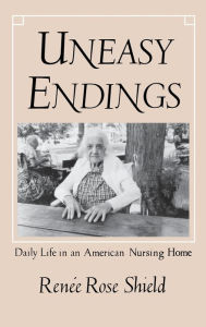 Title: Uneasy Endings: Daily Life in an American Nursing Home, Author: Renée Rose Shield