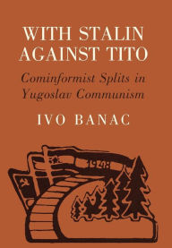 Title: With Stalin against Tito: Cominformist Splits in Yugoslav Communism, Author: Ivo Banac