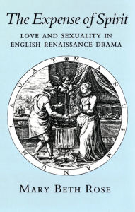 Title: The Expense of Spirit: Love and Sexuality in English Renaissance Drama, Author: Mary Beth Rose