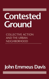 Title: Contested Ground: Collective Action and the Urban Neighborhood, Author: John Emmius Davis