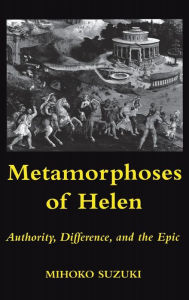 Title: Metamorphoses of Helen: Authority, Difference, and the Epic, Author: Mihoko Suzuki