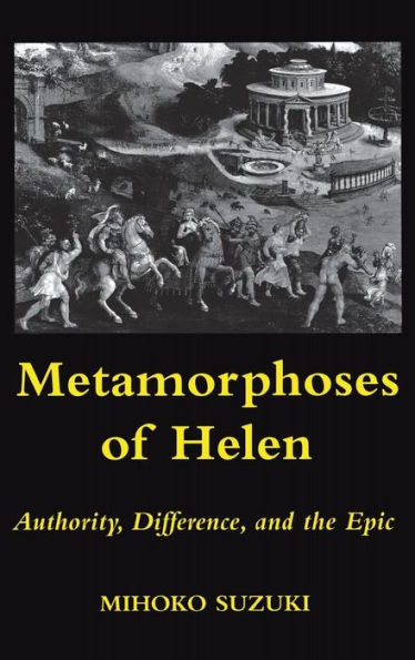 Metamorphoses of Helen: Authority, Difference, and the Epic