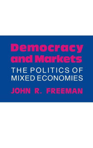 Title: Democracy and Markets: The Politics of Mixed Economies, Author: John R. Freeman