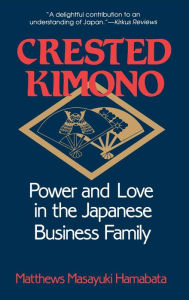 Title: Crested Kimono: Power and Love in the Japanese Business Family, Author: Matthews Masayuki Hamabata