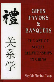 Title: Gifts, Favors, and Banquets: The Art of Social Relationships in China, Author: Mayfair Mei-Hui Yang