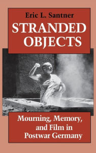 Title: Stranded Objects: Mourning, Memory, and Film in Postwar Germany, Author: Eric L. Santner