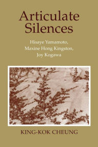 Title: Articulate Silences: Hisaye Yamamoto, Maxine Hong Kingston, and Joy Kogewa, Author: King-Kok Cheung