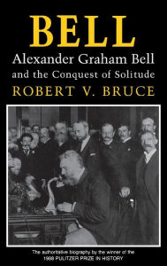 Title: Bell: Alexander Graham Bell and the Conquest of Solitude, Author: Robert V. Bruce