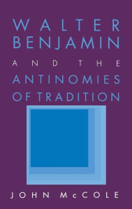 Title: Walter Benjamin and the Antinomies of Tradition, Author: John McCole