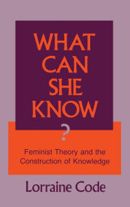 Title: What Can She Know?: Feminist Theory and the Construction of Knowledge, Author: Lorraine Code