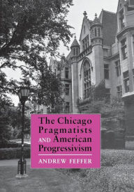 Title: The Chicago Pragmatists and American Progressivism, Author: Andrew Feffer