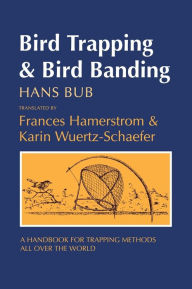 Title: Bird Trapping and Bird Banding: A Handbook for Trapping Methods All over the World, Author: Hans Bub