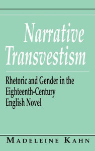 Title: Narrative Transvestism: Rhetoric and Gender in the Eighteenth-Century English Novel, Author: Madeleine Kahn