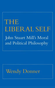 Title: The Liberal Self: John Stuart Mill's Moral and Political Theory, Author: Wendy Donner