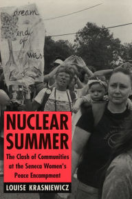 Title: Nuclear Summer: The Clash of Communities at the Seneca Women's Peace Encampment, Author: Louise Krasniewicz
